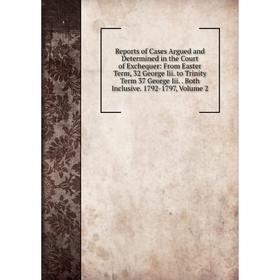 Книга Reports of Cases Argued and Determined in the Court of Exchequer: From Easter Term, 32 George Iii. to Trinity Term 37 George Iii.. Both Inclusiv
Книга Reports of Cases Argued and Determined in the Court of Exchequer: From Easter Term, 32 George Iii. to Trinity Term 37 George Iii.. Both Inclusiv