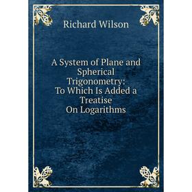 Книга A System of Plane and Spherical Trigonometry: To Which Is Added a Treatise On Logarithms
Книга A System of Plane and Spherical Trigonometry: To Which Is Added a Treatise On Logarithms