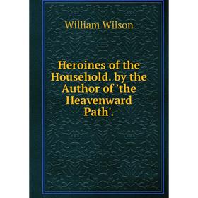 Книга Heroines of the Household. by the Author of 'the Heavenward Path'.
Книга Heroines of the Household. by the Author of 'the Heavenward Path'.
