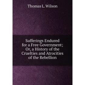 Книга Sufferings Endured for a Free Government; Or, a History of the Cruelties and Atrocities of the Rebellion
Книга Sufferings Endured for a Free Government; Or, a History of the Cruelties and Atrocities of the Rebellion