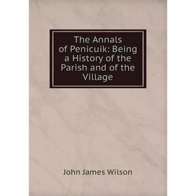 Книга The Annals of Penicuik: Being a History of the Parish and of the Village
Книга The Annals of Penicuik: Being a History of the Parish and of the Village