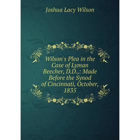 Книга Wilson's Plea in the Case of Lyman Beecher, D.D.,: Made Before the Synod of Cincinnati, October, 1835
Книга Wilson's Plea in the Case of Lyman Beecher, D.D.,: Made Before the Synod of Cincinnati, October, 1835
