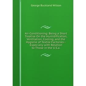 Книга Air-Conditioning: Being a Short Treatise On the Humidification, Ventilation, Cooling, and the Hygiene of Textile Factories-Especially with Relat
Книга Air-Conditioning: Being a Short Treatise On the Humidification, Ventilation, Cooling, and the Hygiene of Textile Factories-Especially with Relat