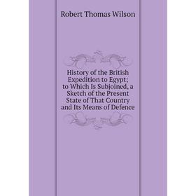 Книга History of the British Expedition to Egypt; to Which Is Subjoined, a Sketch of the Present State of That Country and Its Means of Defence
Книга History of the British Expedition to Egypt; to Which Is Subjoined, a Sketch of the Present State of That Country and Its Means of Defence