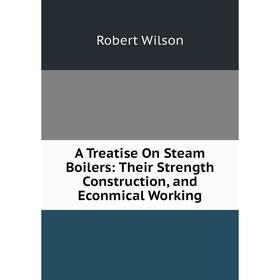 Книга A Treatise On Steam Boilers: Their Strength Construction, and Econmical Working
Книга A Treatise On Steam Boilers: Their Strength Construction, and Econmical Working