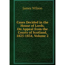 Книга Cases Decided in the House of Lords, On Appeal from the Courts of Scotland, 1825-1834, Volume 2
Книга Cases Decided in the House of Lords, On Appeal from the Courts of Scotland, 1825-1834, Volume 2