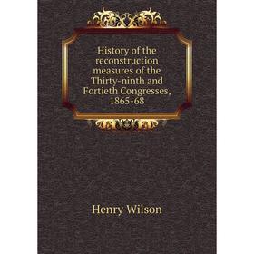 Книга History of the reconstruction measures of the Thirty-ninth and Fortieth Congresses, 1865-68
Книга History of the reconstruction measures of the Thirty-ninth and Fortieth Congresses, 1865-68