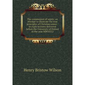 Книга The communion of saints: an attempt to illustrate the true principles of Christian union: in eight lectures delivered before the University of O
Книга The communion of saints: an attempt to illustrate the true principles of Christian union: in eight lectures delivered before the University of O