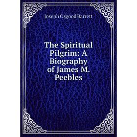 Книга The Spiritual Pilgrim: A Biography of James M. Peebles
Книга The Spiritual Pilgrim: A Biography of James M. Peebles