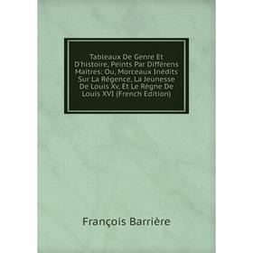 Книга Tableaux De Genre Et D'histoire, Peints Par Différens Maitres: Ou, Morceaux Inédits Sur La Régence, La Jeunesse De Louis Xv, Et Le Règne De Loui
Книга Tableaux De Genre Et D'histoire, Peints Par Différens Maitres: Ou, Morceaux Inédits Sur La Régence, La Jeunesse De Louis Xv, Et Le Règne De Loui