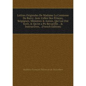 Книга Lettres Originales De Madame La Comtesse Du Barry: Avec Celles Des Princes, Seigneurs, Ministres Autres, Qui Lui Ont Écrit, Qu'on a Pu Recue
Книга Lettres Originales De Madame La Comtesse Du Barry: Avec Celles Des Princes, Seigneurs, Ministres Autres, Qui Lui Ont Écrit, Qu'on a Pu Recue