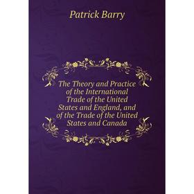 Книга The Theory and Practice of the International Trade of the United States and England, and of the Trade of the United States and Canada
Книга The Theory and Practice of the International Trade of the United States and England, and of the Trade of the United States and Canada