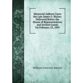 Книга Memoria l Address Upon the Late James G Blaine: Delivered Before the House of Representatives and Invited Guests On February 23, 1893
Книга Memoria l Address Upon the Late James G Blaine: Delivered Before the House of Representatives and Invited Guests On February 23, 1893