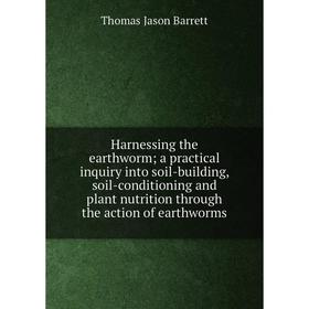Книга Harnessing the earthworm; a practical inquiry into soil-building, soil-conditioning and plant nutrition through the action of earthworms
Книга Harnessing the earthworm; a practical inquiry into soil-building, soil-conditioning and plant nutrition through the action of earthworms
