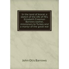 Книга In the land of Ararat, a sketch of the life of Mrs. Elizabeth Freeman Barrows Ussher, missionary to Turkey and a martyr of the great war
Книга In the land of Ararat, a sketch of the life of Mrs. Elizabeth Freeman Barrows Ussher, missionary to Turkey and a martyr of the great war