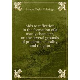 Книга Aids to reflection in the formation of a manly character, on the several grounds of prudence, morality
Книга Aids to reflection in the formation of a manly character, on the several grounds of prudence, morality