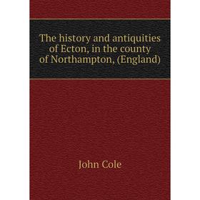 Книга The history and antiquities of Ecton, in the county of Northampton, (England)
Книга The history and antiquities of Ecton, in the county of Northampton, (England)