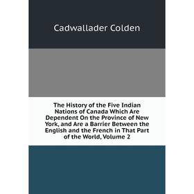 Книга The History of the Five Indian Nations of Canada Which Are Dependent On the Province of New York, and Are a Barrier Between the English and the
Книга The History of the Five Indian Nations of Canada Which Are Dependent On the Province of New York, and Are a Barrier Between the English and the