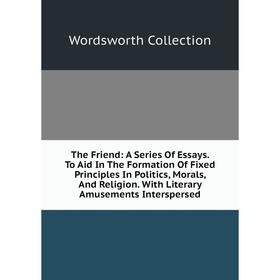 Книга The Friend: A Series Of Essays. To Aid In The Formation Of Fixed Principles In Politics, Morals, And Religion
Книга The Friend: A Series Of Essays. To Aid In The Formation Of Fixed Principles In Politics, Morals, And Religion