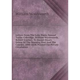 Книга Letters From The Lake Poets, Samuel Taylor Coleridge, William Wordsworth, Robert Southey, To Daniel Stuart, Editor Of The Morning Post And The C
Книга Letters From The Lake Poets, Samuel Taylor Coleridge, William Wordsworth, Robert Southey, To Daniel Stuart, Editor Of The Morning Post And The C