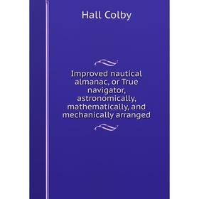 Книга Improved nautical almanac, or True navigator, astronomically, mathematically, and mechanically arranged
Книга Improved nautical almanac, or True navigator, astronomically, mathematically, and mechanically arranged