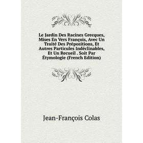 Книга Le Jardin Des Racines Grecques, Mises En Vers François, Avec Un Traité Des Prépositions, Et Autres Particules Indéclinables
Книга Le Jardin Des Racines Grecques, Mises En Vers François, Avec Un Traité Des Prépositions, Et Autres Particules Indéclinables