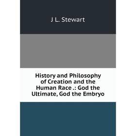Книга History and Philosophy of Creation and the Human Race.: God the Ultimate, God the Embryo
Книга History and Philosophy of Creation and the Human Race.: God the Ultimate, God the Embryo