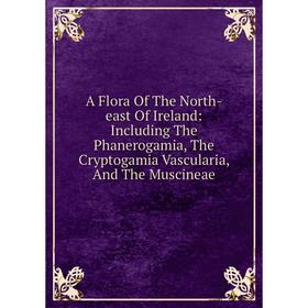 Книга A Flora Of The North-east Of Ireland: Including The Phanerogamia, The Cryptogamia Vascularia, And The Muscineae
Книга A Flora Of The North-east Of Ireland: Including The Phanerogamia, The Cryptogamia Vascularia, And The Muscineae
