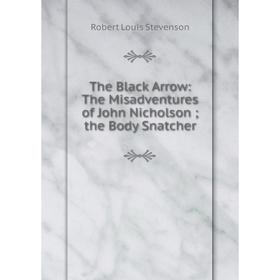 Книга The Black Arrow: The Misadventures of John Nicholson; the Body Snatcher
Книга The Black Arrow: The Misadventures of John Nicholson; the Body Snatcher