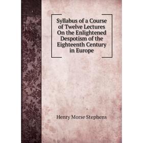 Книга Syllabus of a Course of Twelve Lectures On the Enlightened Despotism of the Eighteenth Century in Europe
Книга Syllabus of a Course of Twelve Lectures On the Enlightened Despotism of the Eighteenth Century in Europe