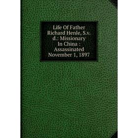 Книга Life Of Father Richard Henle, Svd: Missionary In China: Assassinated November 1, 1897
Книга Life Of Father Richard Henle, Svd: Missionary In China: Assassinated November 1, 1897
