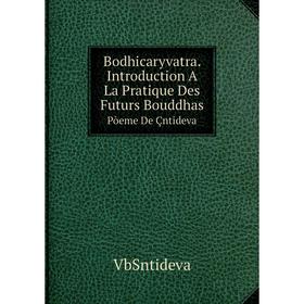 Книга Bodhicaryvatra. Introduction A La Pratique Des Futurs Bouddhas Pòeme De Çntideva
Книга Bodhicaryvatra. Introduction A La Pratique Des Futurs Bouddhas Pòeme De Çntideva