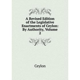 Книга A Revised Edition of the Legislative Enactments of Ceylon: By Authority, Volume 2
Книга A Revised Edition of the Legislative Enactments of Ceylon: By Authority, Volume 2