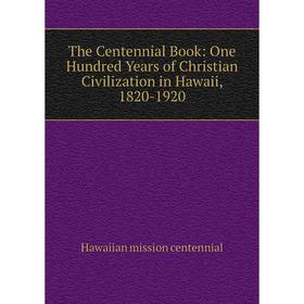 Книга The Centennial Book: One Hundred Years of Christian Civilization in Hawaii, 1820-1920
Книга The Centennial Book: One Hundred Years of Christian Civilization in Hawaii, 1820-1920