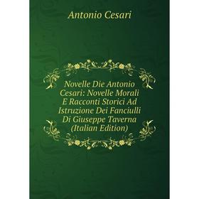 Книга Novelle Die Antonio Cesari: Novelle Morali E Racconti Storici Ad Istruzione Dei Fanciulli Di Giuseppe Taverna
Книга Novelle Die Antonio Cesari: Novelle Morali E Racconti Storici Ad Istruzione Dei Fanciulli Di Giuseppe Taverna