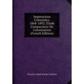 Книга Impressions Coloniales, 1868-1892: Étude Comparative De Colonisation (French Edition)
Книга Impressions Coloniales, 1868-1892: Étude Comparative De Colonisation (French Edition)