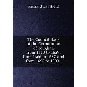 Книга The Council Book of the Corporation of Youghal, from 1610 to 1659, from 1666 to 1687, and from 1690 to 1800.
Книга The Council Book of the Corporation of Youghal, from 1610 to 1659, from 1666 to 1687, and from 1690 to 1800.