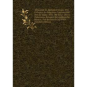 Книга Allocution Sr. Heiligkeit Gregor XVI Gehalten Im Geheimen Consistorium Den 22. Julius 1832
Книга Allocution Sr. Heiligkeit Gregor XVI Gehalten Im Geheimen Consistorium Den 22. Julius 1832