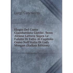 Книга Elogio Del Conte Giambattista Giovio:/bcon Alcune Lettere Sopra Le Falsità Di Fatto Al Capitolo Como Nell'italia Di Lady Morgan (Italian Edition
Книга Elogio Del Conte Giambattista Giovio:/bcon Alcune Lettere Sopra Le Falsità Di Fatto Al Capitolo Como Nell'italia Di Lady Morgan (Italian Edition