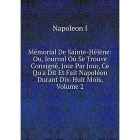 Книга Mémorial De Sainte-Hélène: Ou, Journal Où Se Trouve Consigné, Jour Par Jour, Ce Qu'a Dit Et Fait Napoléon Durant Dix-Huit Mois, Volume 2
Книга Mémorial De Sainte-Hélène: Ou, Journal Où Se Trouve Consigné, Jour Par Jour, Ce Qu'a Dit Et Fait Napoléon Durant Dix-Huit Mois, Volume 2