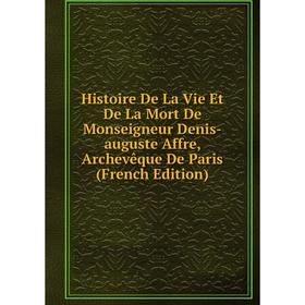 Книга Histoire De La Vie Et De La Mort De Monseigneur Denis-auguste Affre, Archevêque De Paris (French Edition)
Книга Histoire De La Vie Et De La Mort De Monseigneur Denis-auguste Affre, Archevêque De Paris (French Edition)