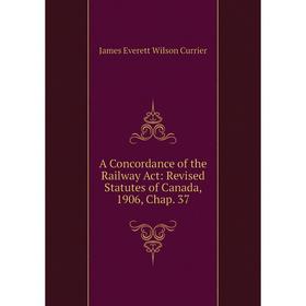 Книга A Concordance of the Railway Act: Revised Statutes of Canada, 1906, Chap. 37
Книга A Concordance of the Railway Act: Revised Statutes of Canada, 1906, Chap. 37