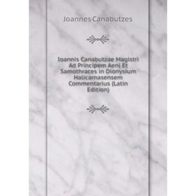 Книга Ioannis Canabutzae Magistri Ad Principem Aeni Et Samothraces in Dionysium Halicarnasensem Commentarius (Latin Edition)
Книга Ioannis Canabutzae Magistri Ad Principem Aeni Et Samothraces in Dionysium Halicarnasensem Commentarius (Latin Edition)
