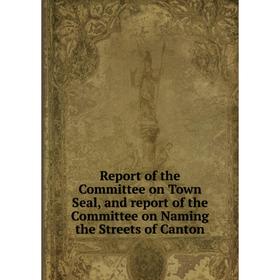 Книга Report of the Committee on Town Seal, and report of the Committee on Naming the Streets of Canton
Книга Report of the Committee on Town Seal, and report of the Committee on Naming the Streets of Canton