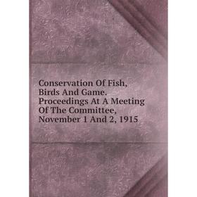 Книга Conservation Of Fish, Birds And Game. Proceedings At A Meeting Of The Committee, November 1 And 2, 1915
Книга Conservation Of Fish, Birds And Game. Proceedings At A Meeting Of The Committee, November 1 And 2, 1915