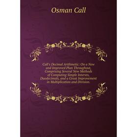 Книга Call's Decimal Arithmetic: On a New and Improved Plan Throughout, Comprising Several New Methods of Computing Simple Intersts, Duodecimals, and
Книга Call's Decimal Arithmetic: On a New and Improved Plan Throughout, Comprising Several New Methods of Computing Simple Intersts, Duodecimals, and