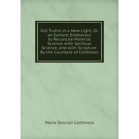 Книга Old Truths in a New Light, Or, an Earnest Endeavour to Reconcile Material Science with Spiritual Science, and with Scripture: By the Countess of
Книга Old Truths in a New Light, Or, an Earnest Endeavour to Reconcile Material Science with Spiritual Science, and with Scripture: By the Countess of
