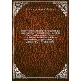 Книга Magnétisme: Encyclopédie Magnétique Spiritualiste, Traitant Spécialement De Faits Psychologiques, Magie Magnétique, Swedenborgianisme, Nécromanc
Книга Magnétisme: Encyclopédie Magnétique Spiritualiste, Traitant Spécialement De Faits Psychologiques, Magie Magnétique, Swedenborgianisme, Nécromanc