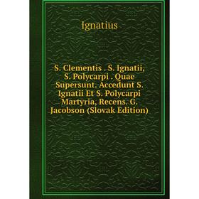 Книга S. Clementis. S. Ignatii, S. Polycarpi. Quae Supersunt. Accedunt S. Ignatii Et S. Polycarpi Martyria, Recens. G. Jacobson (Slovak Edition)
Книга S. Clementis. S. Ignatii, S. Polycarpi. Quae Supersunt. Accedunt S. Ignatii Et S. Polycarpi Martyria, Recens. G. Jacobson (Slovak Edition)