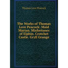 Книга The Works of Thomas Love Peacock: Maid Marian. Misfortunes of Elphin. Crotchet Castle. Gryll Grange
Книга The Works of Thomas Love Peacock: Maid Marian. Misfortunes of Elphin. Crotchet Castle. Gryll Grange